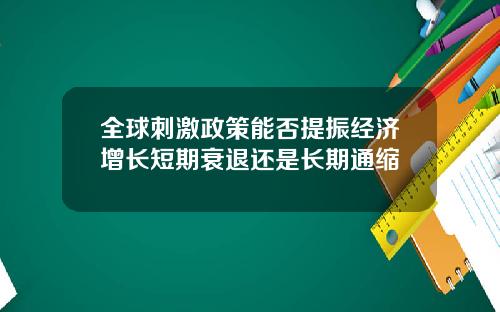 全球刺激政策能否提振经济增长短期衰退还是长期通缩