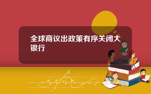 全球商议出政策有序关闭大银行