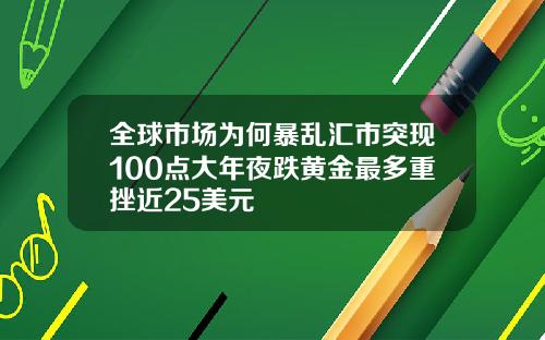 全球市场为何暴乱汇市突现100点大年夜跌黄金最多重挫近25美元