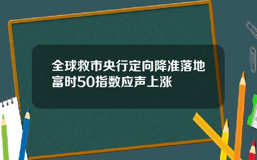 全球救市央行定向降准落地富时50指数应声上涨