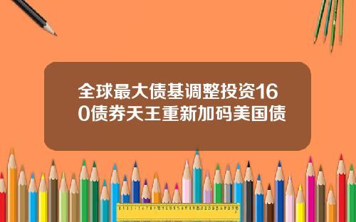 全球最大债基调整投资160债券天王重新加码美国债