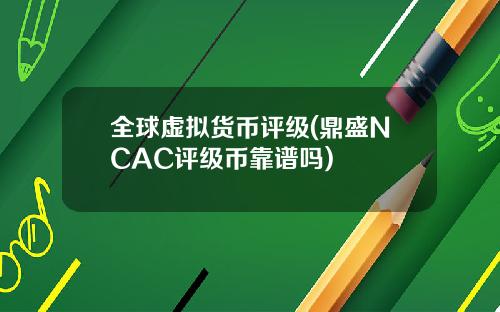 全球虚拟货币评级(鼎盛NCAC评级币靠谱吗)