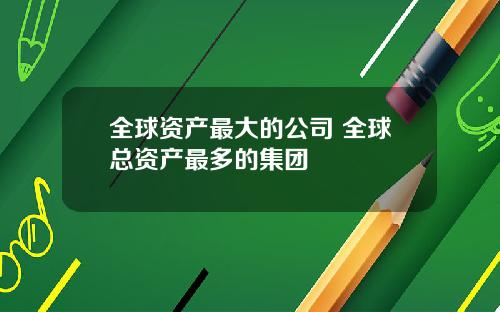 全球资产最大的公司 全球总资产最多的集团