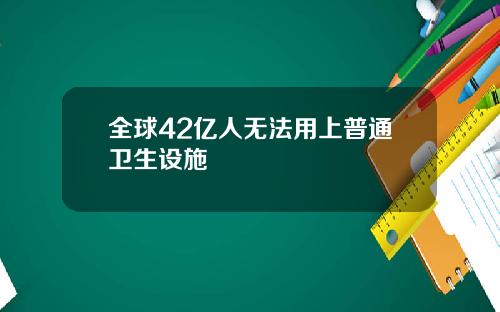 全球42亿人无法用上普通卫生设施