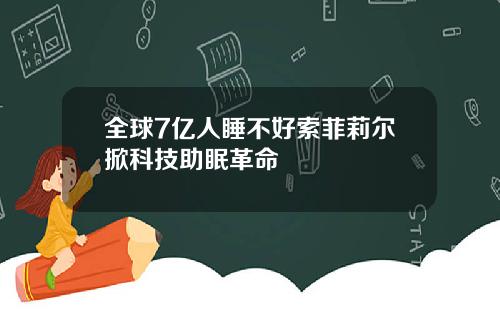 全球7亿人睡不好索菲莉尔掀科技助眠革命
