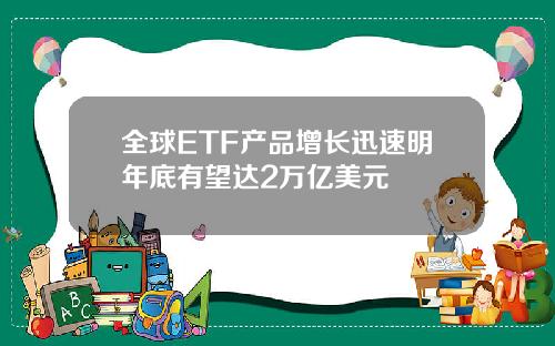 全球ETF产品增长迅速明年底有望达2万亿美元