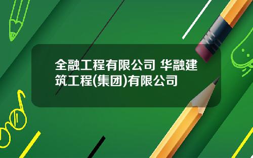 全融工程有限公司 华融建筑工程(集团)有限公司