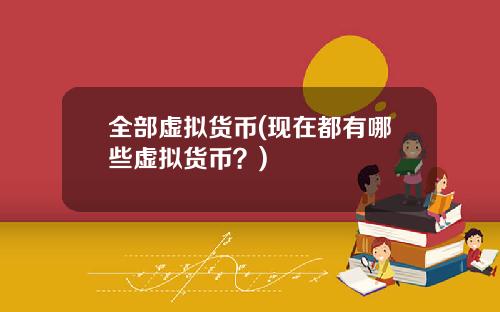 全部虚拟货币(现在都有哪些虚拟货币？)
