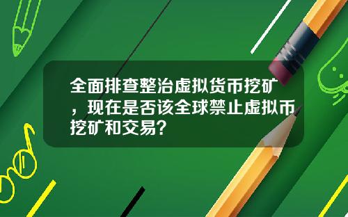 全面排查整治虚拟货币挖矿，现在是否该全球禁止虚拟币挖矿和交易？