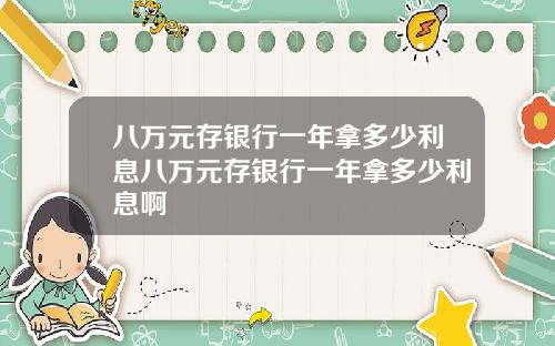 八万元存银行一年拿多少利息八万元存银行一年拿多少利息啊