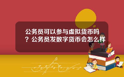 公务员可以参与虚拟货币吗？公务员发数字货币会怎么样