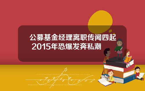 公募基金经理离职传闻四起 2015年恐爆发奔私潮