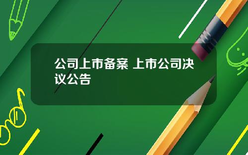 公司上市备案 上市公司决议公告