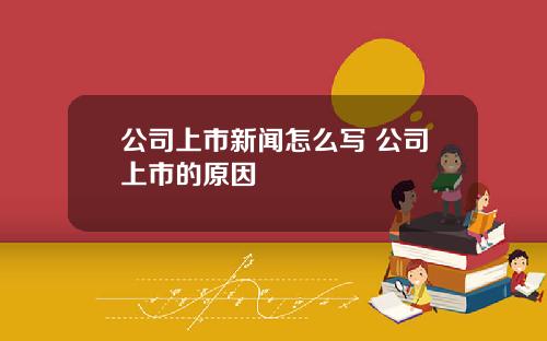 公司上市新闻怎么写 公司上市的原因