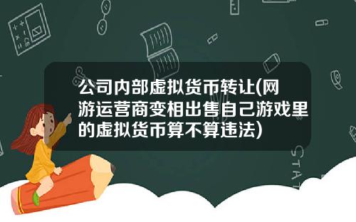 公司内部虚拟货币转让(网游运营商变相出售自己游戏里的虚拟货币算不算违法)