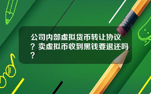 公司内部虚拟货币转让协议？卖虚拟币收到黑钱要退还吗？
