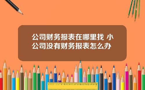 公司财务报表在哪里找 小公司没有财务报表怎么办