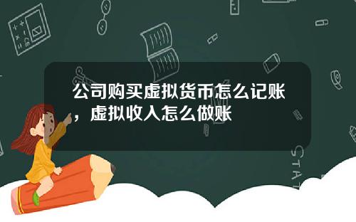 公司购买虚拟货币怎么记账，虚拟收入怎么做账