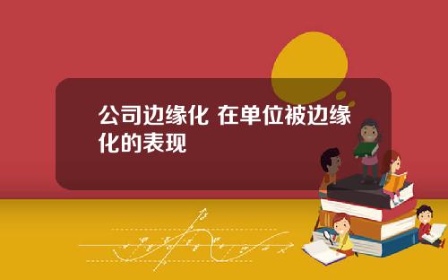 公司边缘化 在单位被边缘化的表现