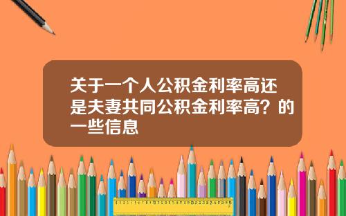 关于一个人公积金利率高还是夫妻共同公积金利率高？的一些信息