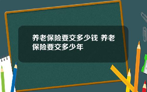 养老保险要交多少钱 养老保险要交多少年