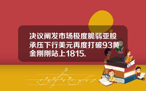 决议阐发市场极度脆弱亚股承压下行美元再度打破93黄金刚刚站上1815.