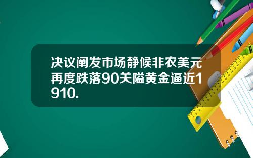 决议阐发市场静候非农美元再度跌落90关隘黄金逼近1910.