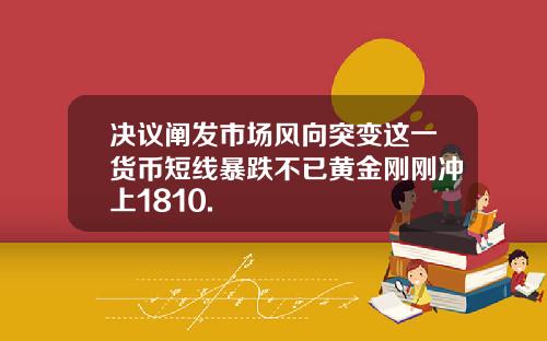 决议阐发市场风向突变这一货币短线暴跌不已黄金刚刚冲上1810.