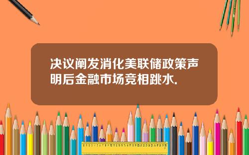 决议阐发消化美联储政策声明后金融市场竞相跳水.