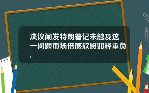 决议阐发特朗普记未触及这一问题市场倍感欣慰如释重负.