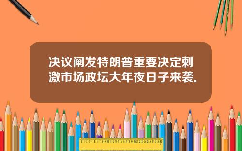 决议阐发特朗普重要决定刺激市场政坛大年夜日子来袭.