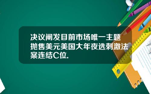 决议阐发目前市场唯一主题抛售美元美国大年夜选刺激法案连结C位.
