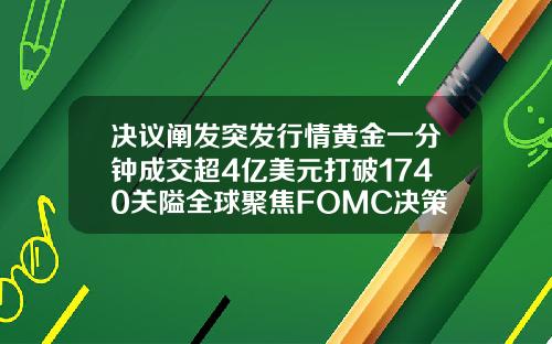 决议阐发突发行情黄金一分钟成交超4亿美元打破1740关隘全球聚焦FOMC决策.