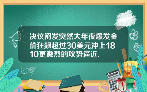 决议阐发突然大年夜爆发金价狂飙超过30美元冲上1810更激烈的攻势逼近.