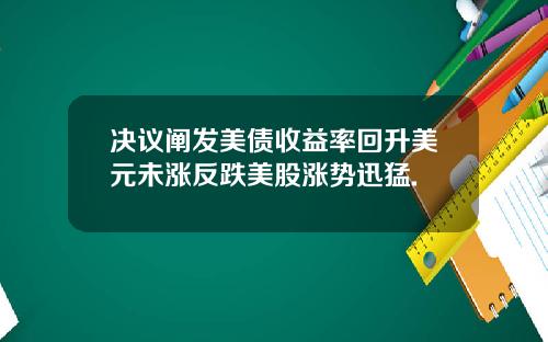 决议阐发美债收益率回升美元未涨反跌美股涨势迅猛.
