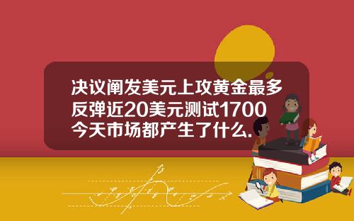 决议阐发美元上攻黄金最多反弹近20美元测试1700今天市场都产生了什么.