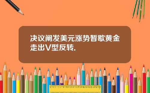 决议阐发美元涨势暂歇黄金走出V型反转.
