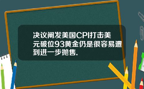 决议阐发美国CPI打击美元破位93黄金仍是很容易遭到进一步抛售.