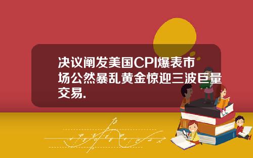 决议阐发美国CPI爆表市场公然暴乱黄金惊迎三波巨量交易.