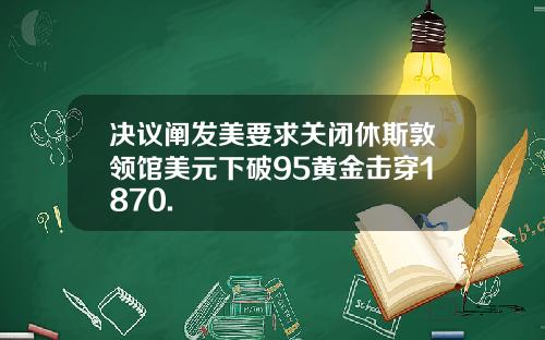 决议阐发美要求关闭休斯敦领馆美元下破95黄金击穿1870.