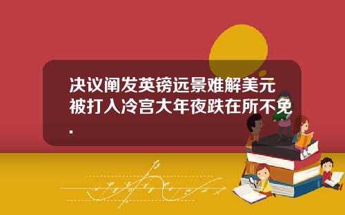 决议阐发英镑远景难解美元被打入冷宫大年夜跌在所不免.