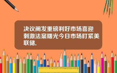 决议阐发重磅利好市场喜迎刺激法案曙光今日市场盯紧美联储.