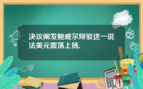 决议阐发鲍威尔辩驳这一说法美元震荡上扬.