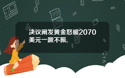 决议阐发黄金怒破2070美元一蹶不振.