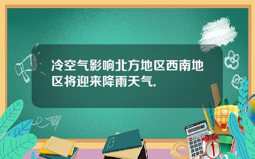 冷空气影响北方地区西南地区将迎来降雨天气.