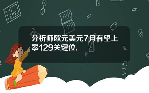 分析师欧元美元7月有望上攀129关键位.