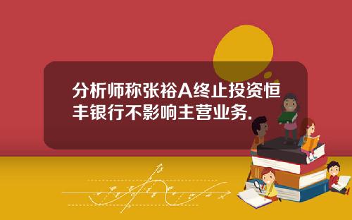 分析师称张裕A终止投资恒丰银行不影响主营业务.