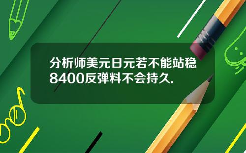 分析师美元日元若不能站稳8400反弹料不会持久.