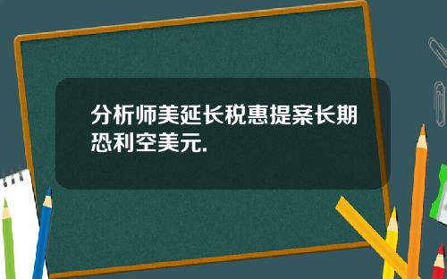 分析师美延长税惠提案长期恐利空美元.