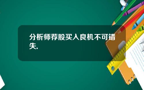分析师荐股买入良机不可错失.